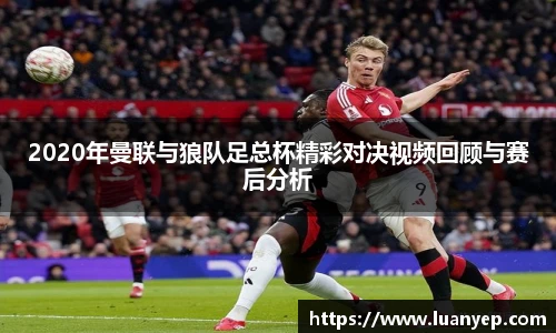 2020年曼联与狼队足总杯精彩对决视频回顾与赛后分析